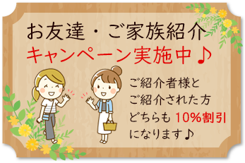 お友達・ご家族紹介キャンペーン実施中｜ご紹介者様とご紹介された方どちらも10％割引になります。